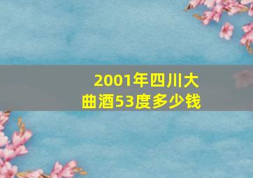 2001年四川大曲酒53度多少钱