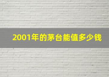 2001年的茅台能值多少钱