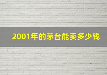 2001年的茅台能卖多少钱