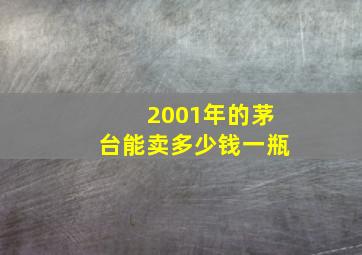 2001年的茅台能卖多少钱一瓶