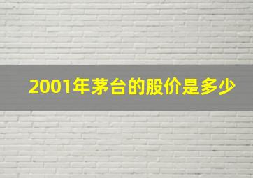 2001年茅台的股价是多少