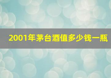 2001年茅台酒值多少钱一瓶