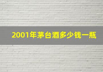 2001年茅台酒多少钱一瓶