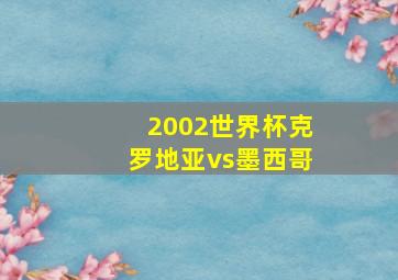 2002世界杯克罗地亚vs墨西哥