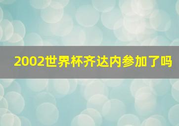 2002世界杯齐达内参加了吗