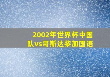 2002年世界杯中国队vs哥斯达黎加国语