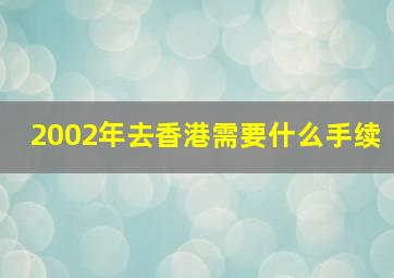 2002年去香港需要什么手续