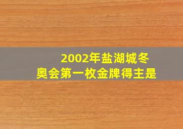 2002年盐湖城冬奥会第一枚金牌得主是