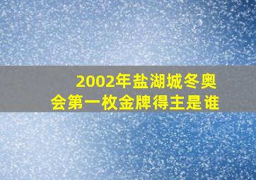 2002年盐湖城冬奥会第一枚金牌得主是谁