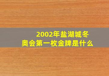 2002年盐湖城冬奥会第一枚金牌是什么