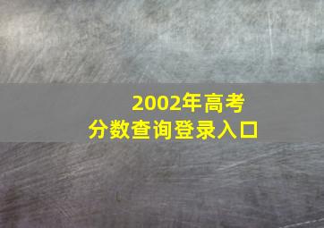 2002年高考分数查询登录入口