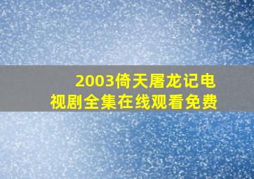 2003倚天屠龙记电视剧全集在线观看免费