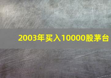 2003年买入10000股茅台