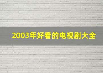 2003年好看的电视剧大全