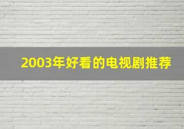 2003年好看的电视剧推荐