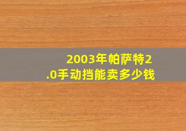 2003年帕萨特2.0手动挡能卖多少钱