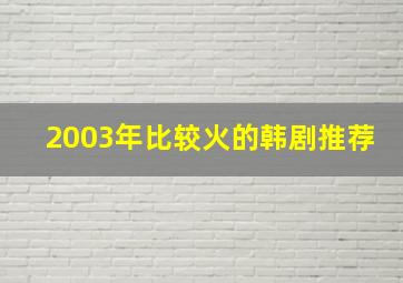 2003年比较火的韩剧推荐