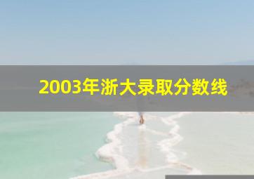 2003年浙大录取分数线