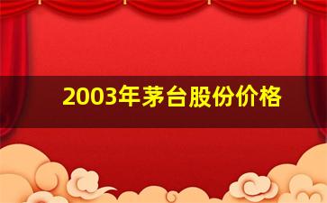 2003年茅台股份价格