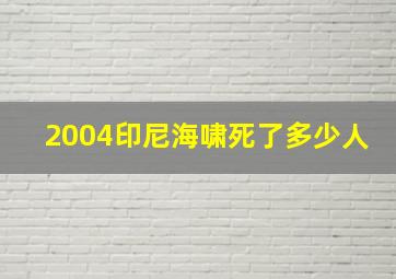 2004印尼海啸死了多少人