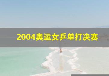 2004奥运女乒单打决赛