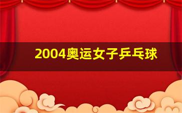 2004奥运女子乒乓球