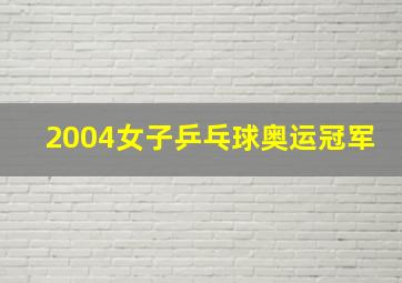 2004女子乒乓球奥运冠军