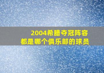 2004希腊夺冠阵容都是哪个俱乐部的球员