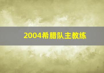 2004希腊队主教练