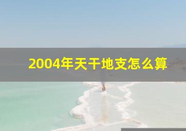 2004年天干地支怎么算