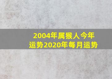 2004年属猴人今年运势2020年每月运势