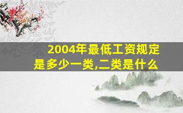 2004年最低工资规定是多少一类,二类是什么