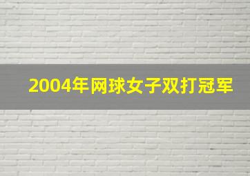 2004年网球女子双打冠军