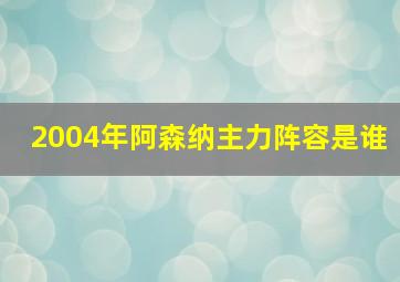 2004年阿森纳主力阵容是谁