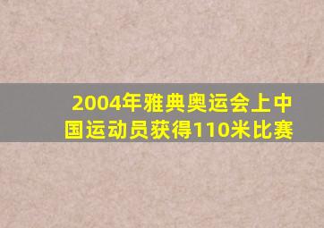 2004年雅典奥运会上中国运动员获得110米比赛