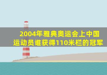 2004年雅典奥运会上中国运动员谁获得110米栏的冠军