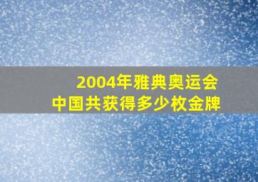 2004年雅典奥运会中国共获得多少枚金牌