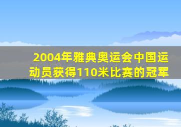 2004年雅典奥运会中国运动员获得110米比赛的冠军