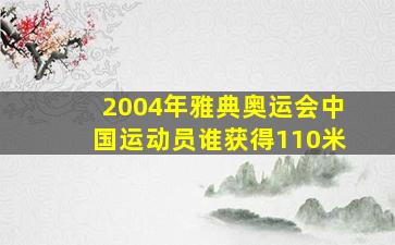 2004年雅典奥运会中国运动员谁获得110米