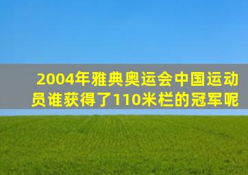 2004年雅典奥运会中国运动员谁获得了110米栏的冠军呢