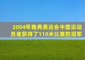 2004年雅典奥运会中国运动员谁获得了110米比赛的冠军