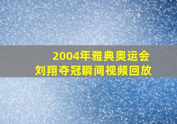 2004年雅典奥运会刘翔夺冠瞬间视频回放