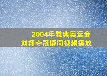 2004年雅典奥运会刘翔夺冠瞬间视频播放