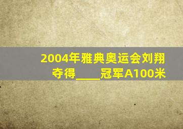 2004年雅典奥运会刘翔夺得____冠军A100米