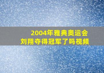 2004年雅典奥运会刘翔夺得冠军了吗视频