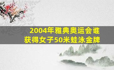 2004年雅典奥运会谁获得女子50米蛙泳金牌