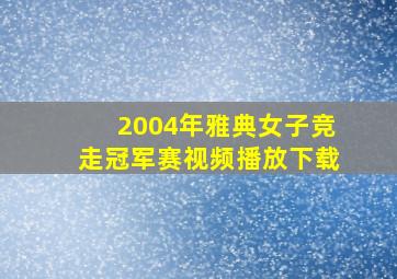 2004年雅典女子竞走冠军赛视频播放下载