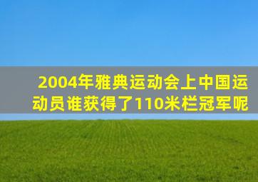 2004年雅典运动会上中国运动员谁获得了110米栏冠军呢