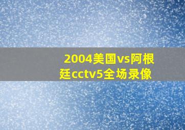 2004美国vs阿根廷cctv5全场录像