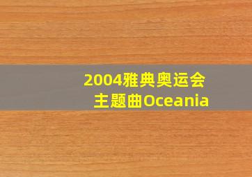 2004雅典奥运会主题曲Oceania